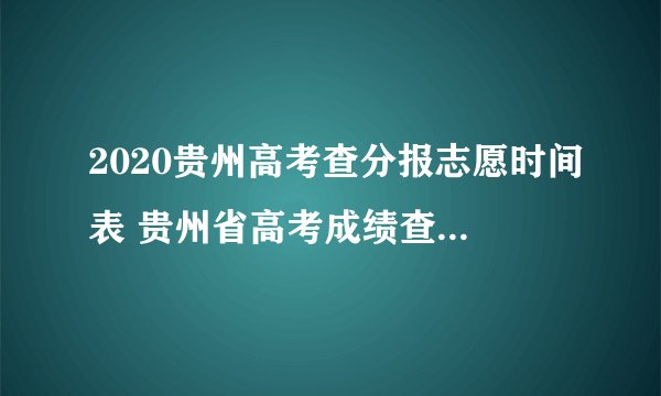 2020贵州高考查分报志愿时间表 贵州省高考成绩查询入口网站