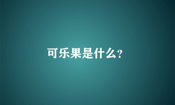 可乐果是什么？