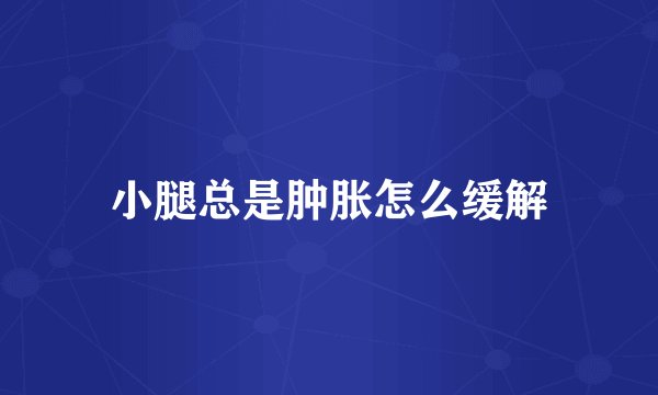 小腿总是肿胀怎么缓解