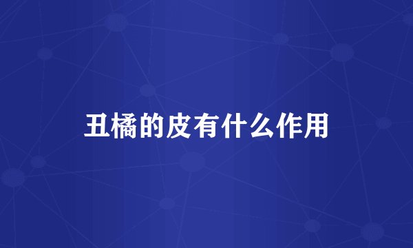 丑橘的皮有什么作用