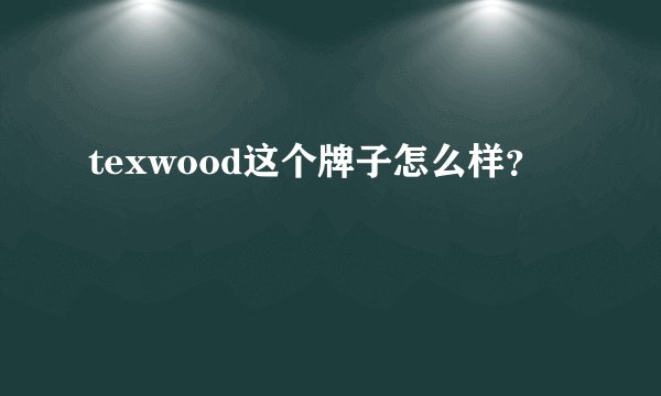texwood这个牌子怎么样？