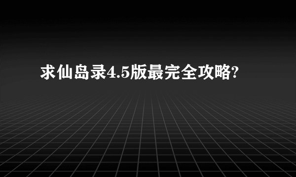 求仙岛录4.5版最完全攻略?