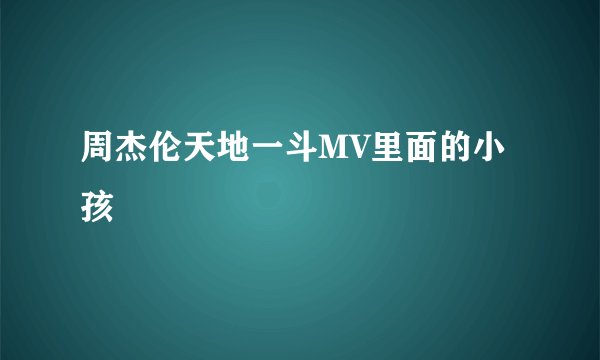 周杰伦天地一斗MV里面的小孩