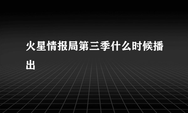 火星情报局第三季什么时候播出