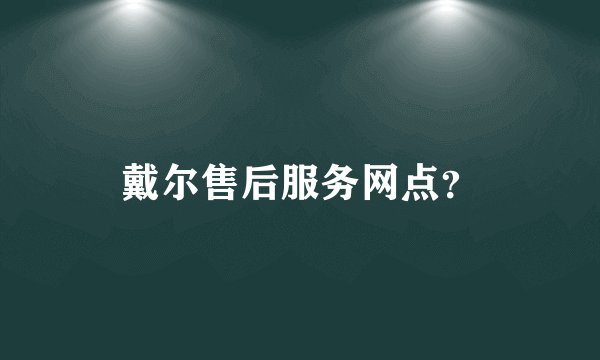 戴尔售后服务网点？