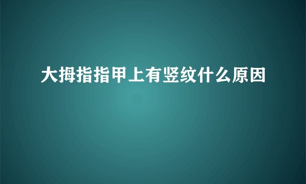 大拇指指甲上有竖纹什么原因