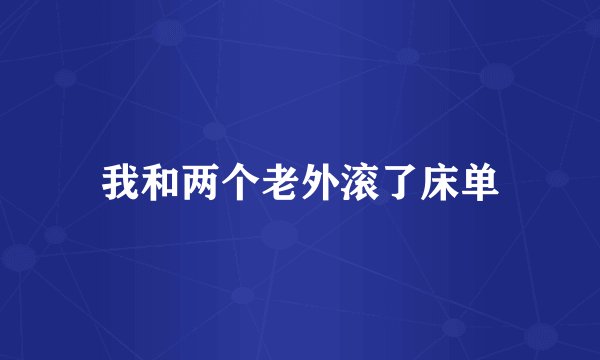 我和两个老外滚了床单