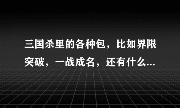 三国杀里的各种包，比如界限突破，一战成名，还有什么一将12345，SP武将，这些都是什么意思啊？