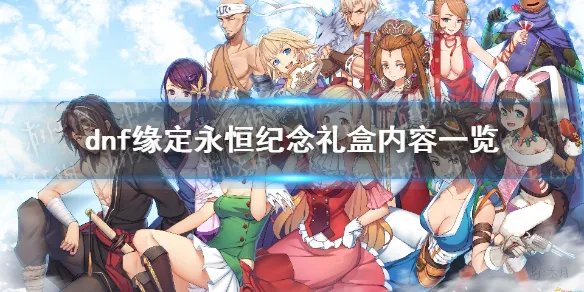 《地下城与勇士》缘定永恒纪念礼盒是什么？ 缘定永恒纪念礼盒内容一览