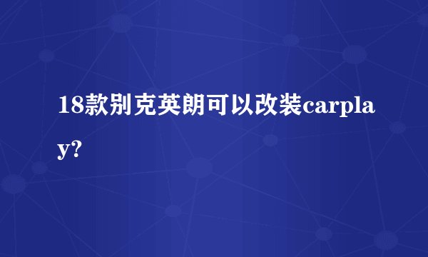 18款别克英朗可以改装carplay？
