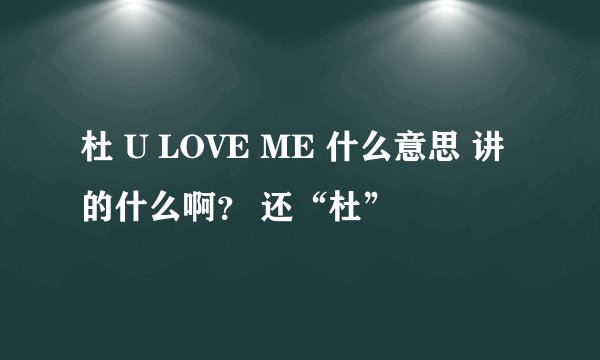杜 U LOVE ME 什么意思 讲的什么啊？ 还“杜”