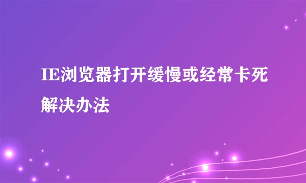 IE浏览器打开缓慢或经常卡死解决办法