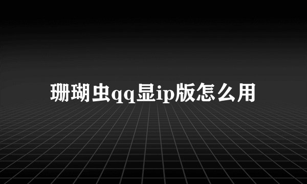 珊瑚虫qq显ip版怎么用