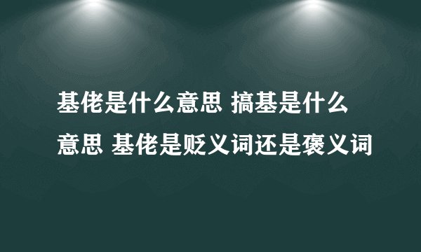 基佬是什么意思 搞基是什么意思 基佬是贬义词还是褒义词