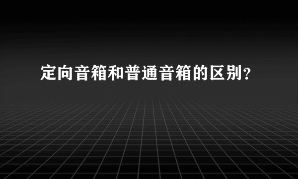 定向音箱和普通音箱的区别？