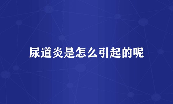 尿道炎是怎么引起的呢