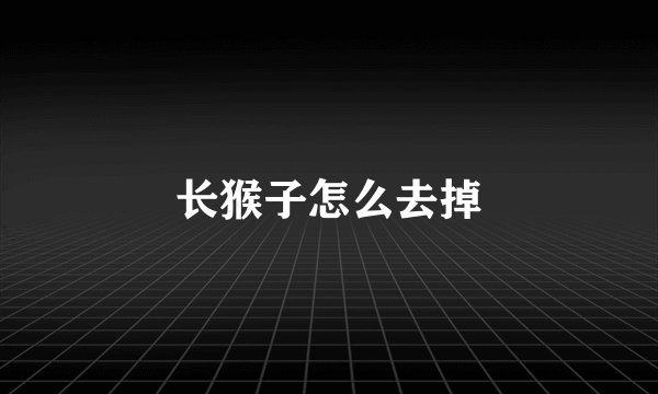 长猴子怎么去掉