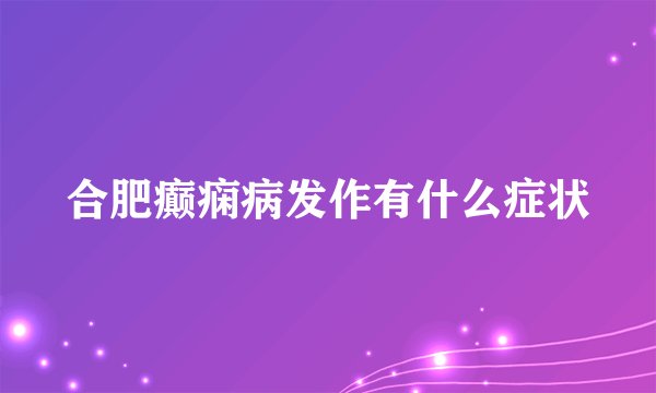 合肥癫痫病发作有什么症状