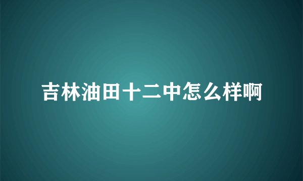 吉林油田十二中怎么样啊
