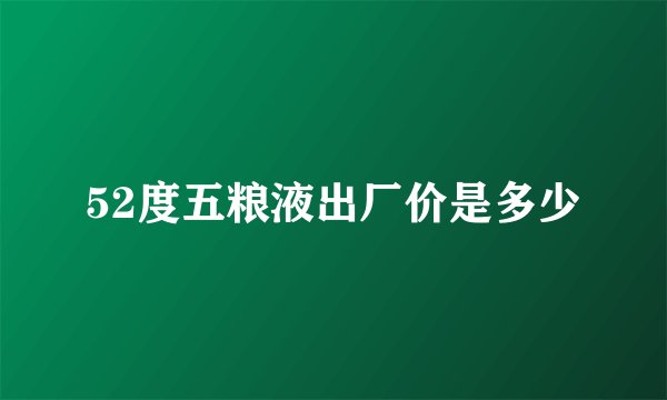 52度五粮液出厂价是多少