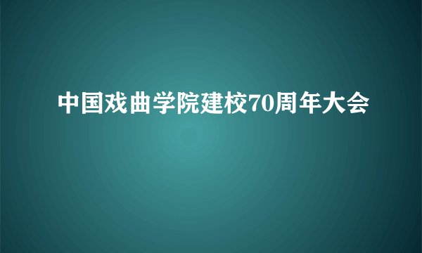 中国戏曲学院建校70周年大会
