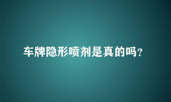 车牌隐形喷剂是真的吗？
