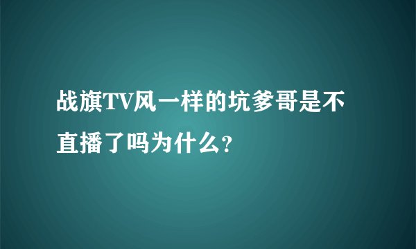 战旗TV风一样的坑爹哥是不直播了吗为什么？