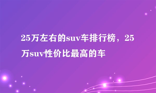 25万左右的suv车排行榜，25万suv性价比最高的车