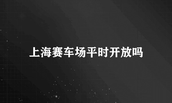 上海赛车场平时开放吗