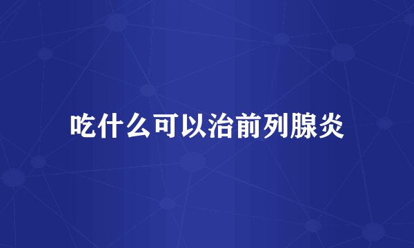 吃什么可以治前列腺炎