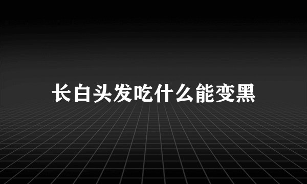长白头发吃什么能变黑