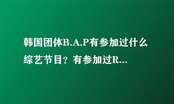 韩国团体B.A.P有参加过什么综艺节目？有参加过RUNNING