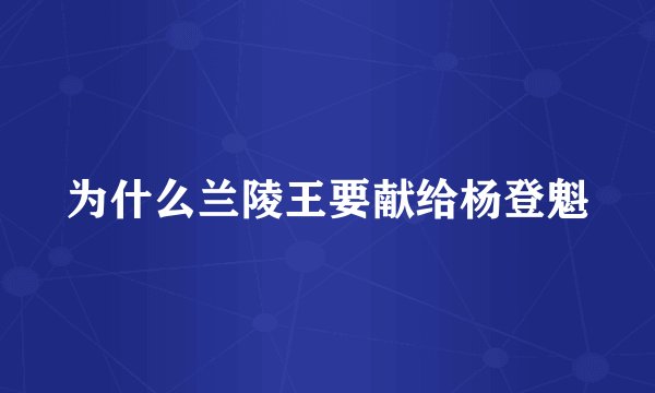 为什么兰陵王要献给杨登魁