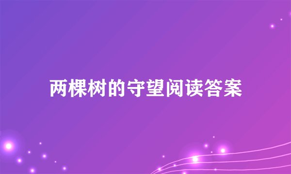 两棵树的守望阅读答案