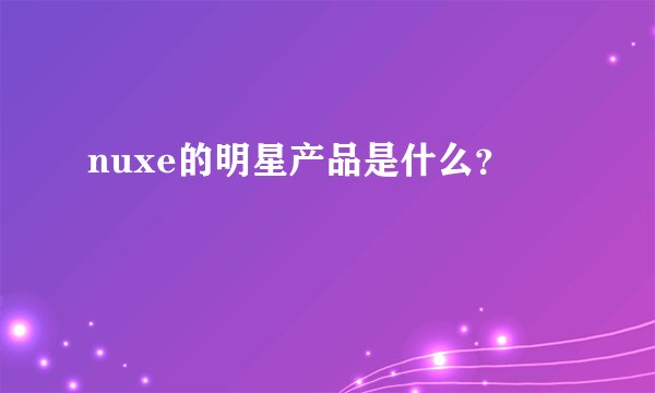 nuxe的明星产品是什么？