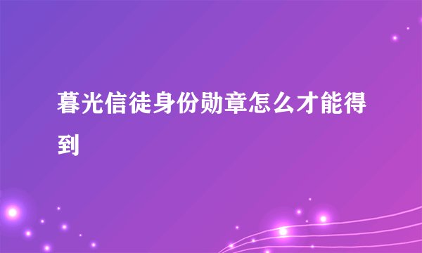 暮光信徒身份勋章怎么才能得到