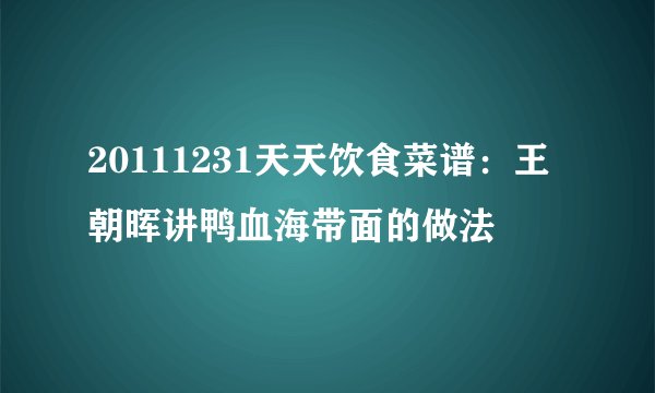20111231天天饮食菜谱：王朝晖讲鸭血海带面的做法