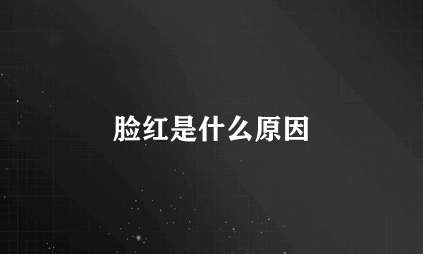 脸红是什么原因