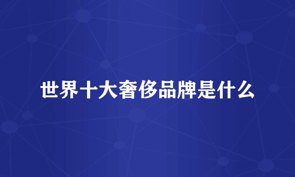 世界十大奢侈品牌是什么