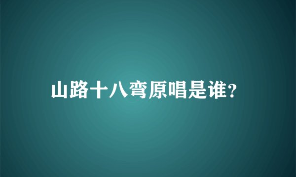山路十八弯原唱是谁？