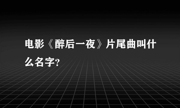 电影《醉后一夜》片尾曲叫什么名字？