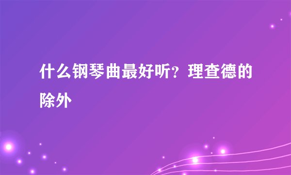 什么钢琴曲最好听？理查德的除外