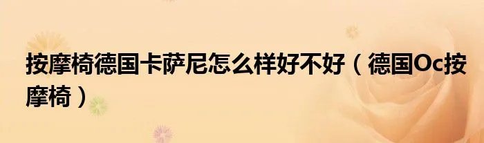 按摩椅德国卡萨尼怎么样好不好（德国Oc按摩椅）