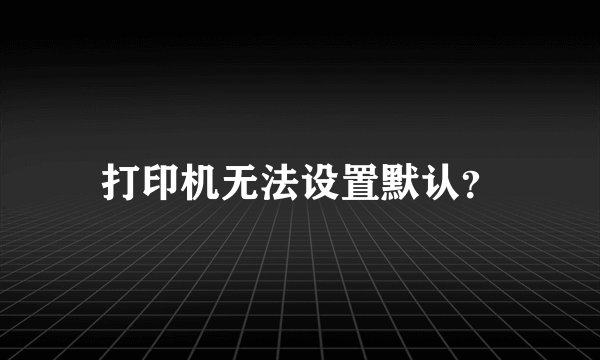 打印机无法设置默认？