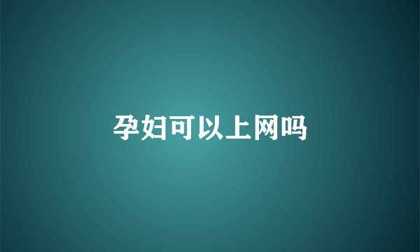 孕妇可以上网吗