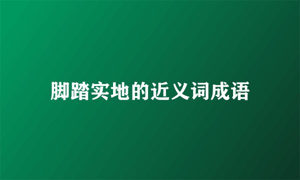 脚踏实地的近义词成语