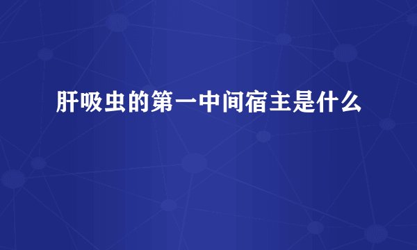 肝吸虫的第一中间宿主是什么
