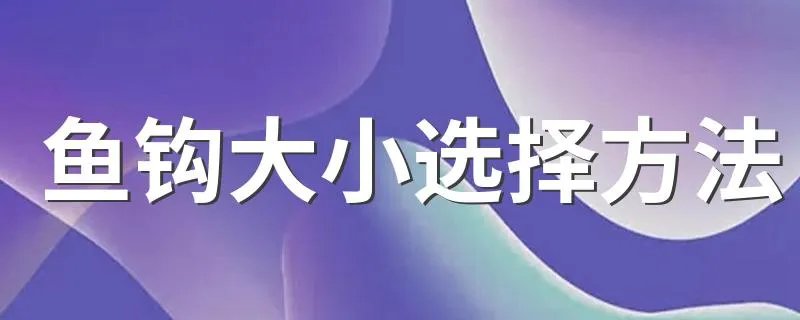 鱼钩大小选择方法 鱼钩大小怎么选择