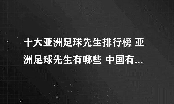 十大亚洲足球先生排行榜 亚洲足球先生有哪些 中国有几位亚洲足球先生
