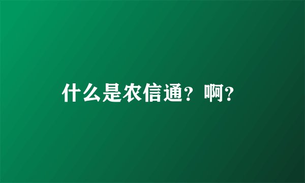 什么是农信通？啊？